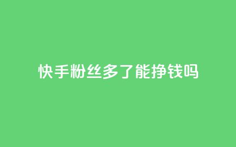 快手粉丝多了能挣钱吗 - 快手粉丝增多会带来收入吗~ 第1张 快手粉丝多了能挣钱吗 - 快手粉丝增多会带来收入吗~ 第1张