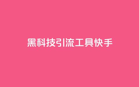 黑科技引流工具快手 - 快手创新引流工具全新体验揭秘~ 第1张 黑科技引流工具快手 - 快手创新引流工具全新体验揭秘~ 第1张