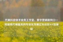 代刷抖音快手业务工作室，数字营销新风口—短视频代刷服务的专业化发展亿乐社区SUP货源站