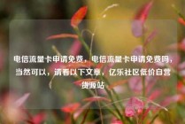 电信流量卡申请免费，电信流量卡申请免费吗，当然可以，请看以下文章，亿乐社区低价自营货源站