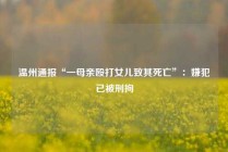 温州通报“一母亲殴打女儿致其死亡”：嫌犯已被刑拘