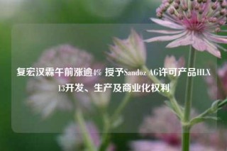 复宏汉霖午前涨逾4% 授予Sandoz AG许可产品HLX13开发、生产及商业化权利