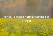陈茂波：全球资金正在向龙头创科企业和未来产业汇聚