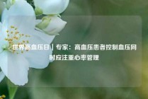 世界高血压日｜专家：高血压患者控制血压同时应注重心率管理