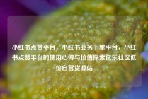 小红书点赞平台，小红书业务下单平台，小红书点赞平台的使用心得与价值探索亿乐社区低价自营货源站