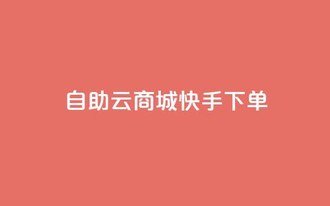 自助云商城快手下单 - 自助云商城快速下单攻略! 第1张 自助云商城快手下单 - 自助云商城快速下单攻略! 第1张