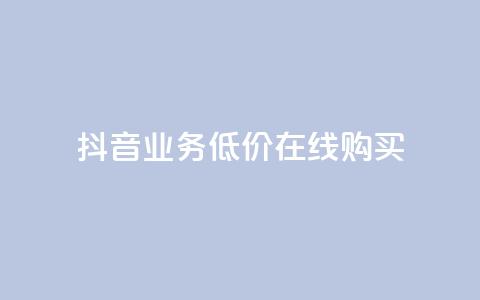 抖音业务低价在线购买 - 抖音业务特价在线购买攻略! 第1张 抖音业务低价在线购买 - 抖音业务特价在线购买攻略! 第1张