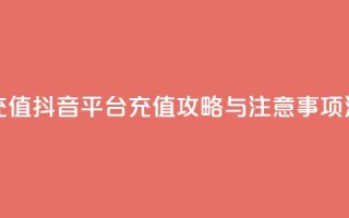 抖音平台充值 - 抖音平台充值攻略与注意事项汇总!