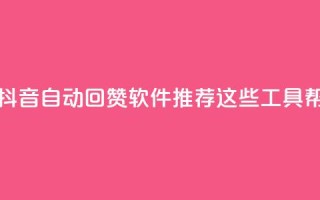 抖音自动回赞软件有哪些 - 抖音自动回赞软件推荐：这些工具帮你轻松增加点赞量!