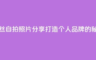 粉丝自拍照片分享：打造个人品牌的秘诀