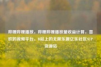 哔哩哔哩播放，哔哩哔哩播放量收益计算，喜欢的视频平台，B站上的无限乐趣亿乐社区SUP货源站