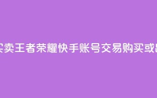 王者荣耀快手账号买卖 - 王者荣耀快手账号交易：购买或出售，安全便捷~
