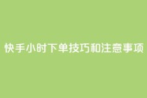 快手24小时下单技巧和注意事项,王者主页刷人气自助 - 24小时QQ空间访客 - 24小时网红点赞业务区