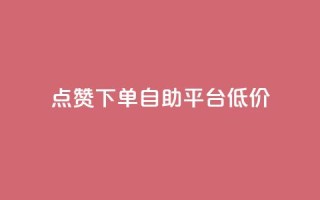 dy点赞下单自助平台低价,ks免费业务平台call - qq业务网址 - 评论下单平台