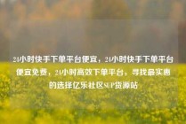 24小时快手下单平台便宜，24小时快手下单平台便宜免费，24小时高效下单平台，寻找最实惠的选择亿乐社区SUP货源站