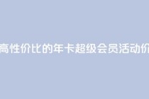 高性价比的QQ年卡超级会员活动价