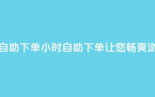 空间浏览24小时自助下单 - 24小时自助下单，让您畅爽浏览空间~