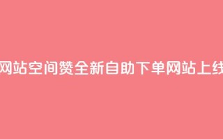 空间赞24小时自助下单网站 - 空间赞全新自助下单网站上线 提升用户体验！