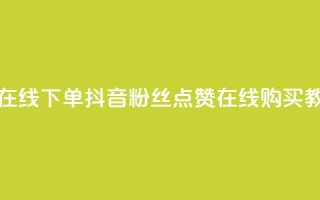 抖音粉丝点赞在线下单 - 抖音粉丝点赞在线购买教程揭秘~