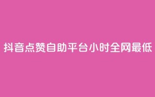 抖音点赞自助平台24小时全网最低,抖音点赞自助平台24小时服务 - 自助平台 - 抖音自助商城