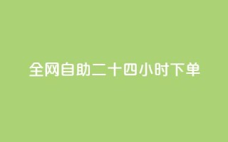 ks全网自助二十四小时下单 - 全网自助下单24小时：KS让您尽情享受便捷服务~