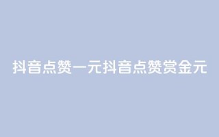 抖音点赞100一元(抖音点赞100赏金1元)