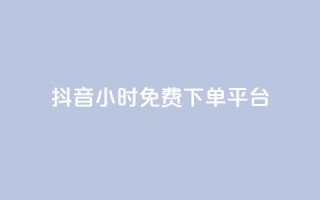 抖音24小时免费下单平台,抖音自助商城 - 一元秒杀 - dy24小时自助业务下单超稳定