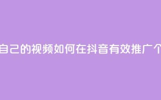 抖音如何推广自己的视频 - 如何在抖音有效推广个人视频！