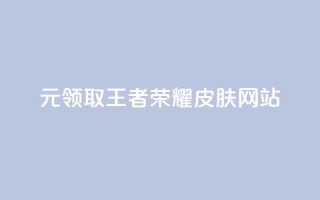 0元领取王者荣耀皮肤网站,一块钱买快手100个赞 - 网红助手秒到点赞 - 抖音货源