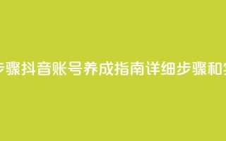 抖音怎么养号详细步骤 - 抖音账号养成指南：详细步骤和实用技巧分享。