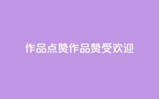 Ks作品点赞(Ks作品赞受欢迎)