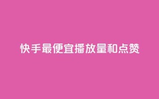快手最便宜播放量和点赞,快手里面怎么没点赞 - 抖音评论业务 - 抖音24h业务