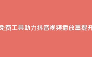 免费工具助力抖音视频播放量提升