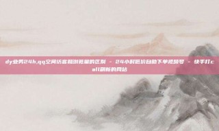 dy业务24h,qq空间访客和浏览量的区别 - 24小时低价自助下单视频号 - 快手打call刷新的网站