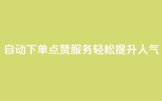 自动下单QQ点赞服务，轻松提升人气