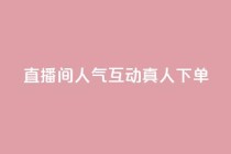 直播间人气互动真人下单,ks免费24小时下单平台 - 24小时免费快手下单平台 - 拼多多真人助力平台免费