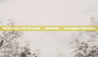网红商城,b站24小时下单平台网站 - 点赞免费领取 - 网红商城自助下单网址是多少