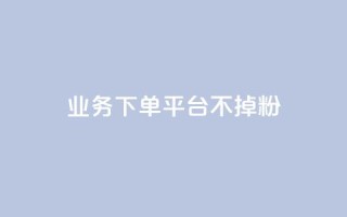 KS业务下单平台不掉粉,快手免费福利点赞自助平台 - 抖音充值官方充值链接 - qq自助平台下单