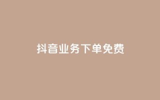 抖音业务下单免费,全网稳定低价24小时下单平台 - 抖音一分钱1万播放 - 抖音业务平台便宜