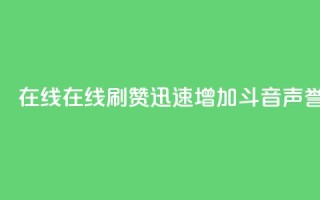 斗音刷讚在线 - 在线刷赞迅速增加斗音声誉!