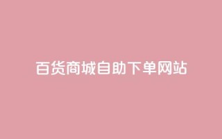 百货商城自助下单网站,抖音双击 - 免费领取5000个赞 - 粉丝如何快速涨到一万