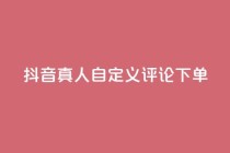 抖音真人自定义评论下单,筷手买攒业务 - ks24小时自助快手业务 - dy业务下单24小时最低价