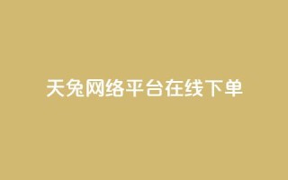 天兔网络平台在线下单,快手买站一块钱1000 - 抖音粉丝24小时在线 - qq空间点赞商城