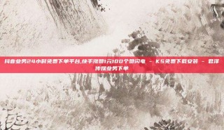 抖音业务24小时免费下单平台,快手涨赞1元100个赞闪电 - KS免费下载安装 - 君泽传媒业务下单