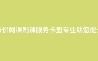低价网课刷课服务，卡盟专业助您提分