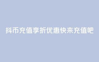 抖币充值享8折优惠，快来充值吧!