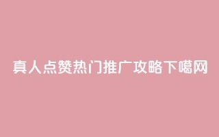 dy真人点赞热门推广攻略