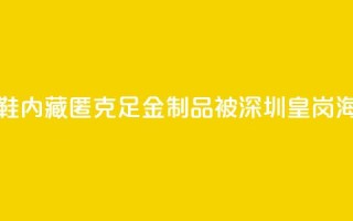 一旅客鞋内藏匿347.5克足金制品 被深圳皇岗海关查获