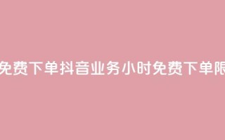 抖音业务24小时免费下单 - 抖音业务24小时免费下单限时特惠~
