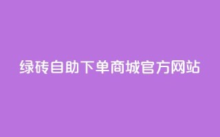 绿砖自助下单商城官方网站,抖音24小时免费下单 - qq业务网 - 贴吧业务下单24小时